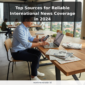 Top Sources for Reliable International News Coverage in 2024