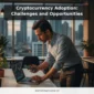 Cryptocurrency Adoption: Challenges and Opportunities